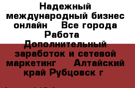 Надежный международный бизнес-онлайн. - Все города Работа » Дополнительный заработок и сетевой маркетинг   . Алтайский край,Рубцовск г.